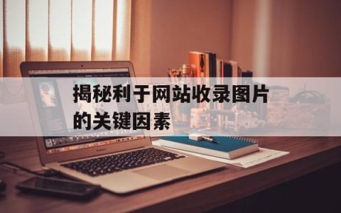 揭秘利于网站收录图片的关键因素