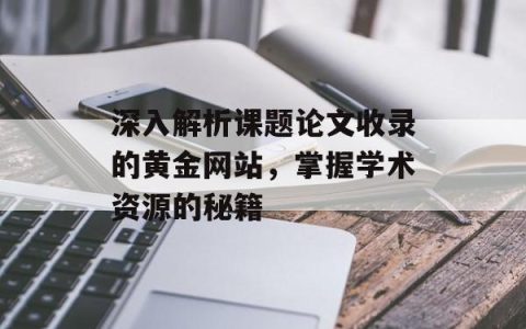 深入解析课题论文收录的黄金网站，掌握学术资源的秘籍