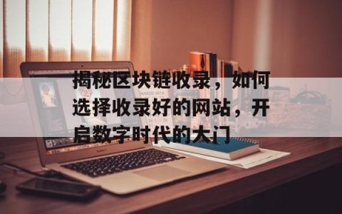 揭秘区块链收录，如何选择收录好的网站，开启数字时代的大门