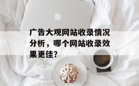 广告大观网站收录情况分析，哪个网站收录效果更佳？