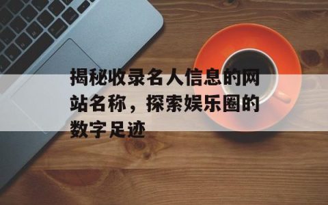 揭秘收录名人信息的网站名称，探索娱乐圈的数字足迹