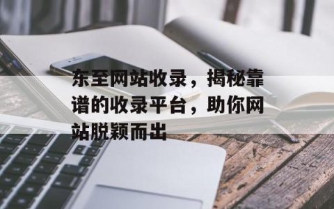 东至网站收录，揭秘靠谱的收录平台，助你网站脱颖而出