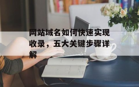 网站域名如何快速实现收录，五大关键步骤详解