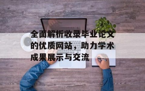 全面解析收录毕业论文的优质网站，助力学术成果展示与交流