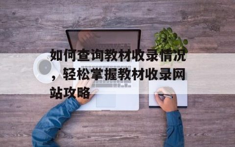 如何查询教材收录情况，轻松掌握教材收录网站攻略