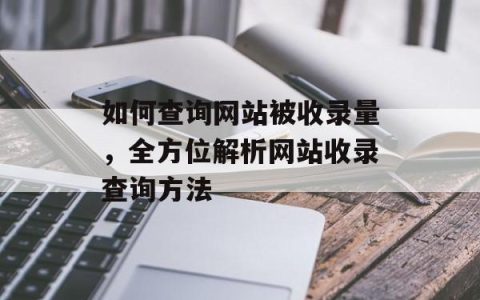 如何查询网站被收录量，全方位解析网站收录查询方法