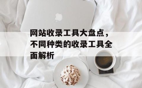 网站收录工具大盘点，不同种类的收录工具全面解析
