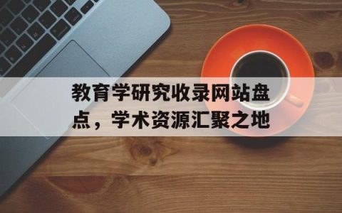 教育学研究收录网站盘点，学术资源汇聚之地