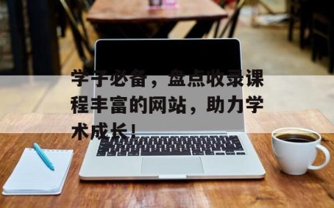 学子必备，盘点收录课程丰富的网站，助力学术成长！