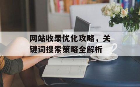 网站收录优化攻略，关键词搜索策略全解析