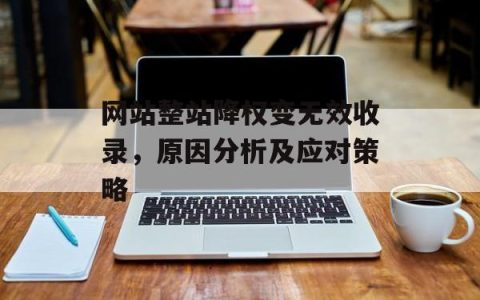 网站整站降权变无效收录，原因分析及应对策略