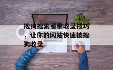 搜狗搜索引擎收录技巧，让你的网站快速被搜狗收录