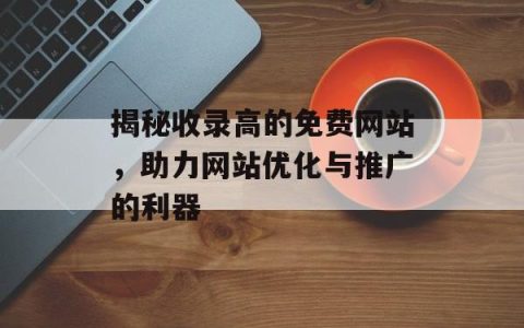 揭秘收录高的免费网站，助力网站优化与推广的利器
